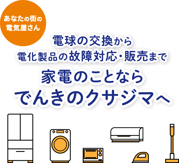 電球の交換から電化製品の故障対応・販売まで家電のことならでんきのクサジマへ